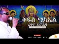 ቅዱስ ሚካኤል ፈጥኖ ደረሰልኝ ዘማሪ ገብረ ዮሐንስ ገብረ ጻድቅ