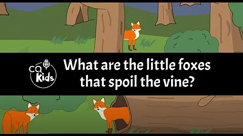 What are the “little foxes that spoil the vine”? CQ Kids