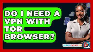 Do I Need A VPN With Tor Browser? - SearchEnginesHub.com