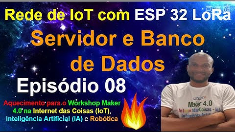 Episódio 08 - Servidor e Banco de Dados - Rede IoT com ESP32 LoRa - Workshop Maker 4.0 - Maio 2022