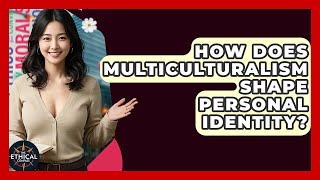 How Does Multiculturalism Shape Personal Identity - The Ethical Compass