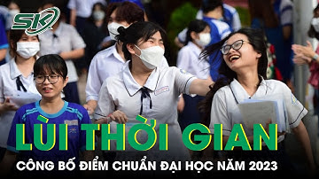 Nguyên Nhân Bộ GD&ĐT Lùi Thời Gian Công Bố Điểm Chuẩn Đại Học Năm 2023 | SKĐS