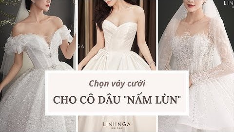 TIPS CHỌN VÁY CƯỚI CHO CÔ DÂU "NẤM LÙN"