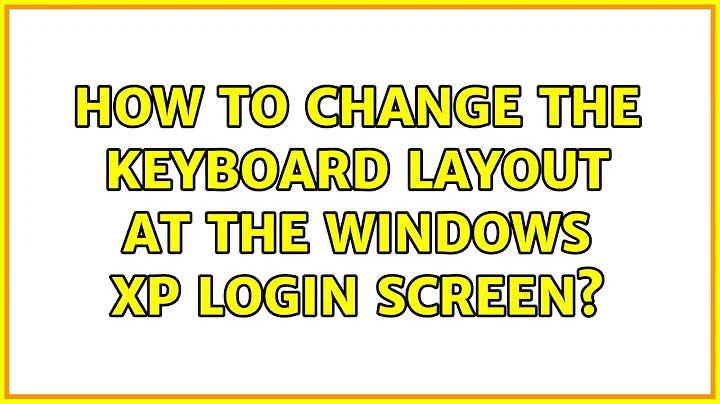 How to change the keyboard layout at the Windows XP login screen? (2 Solutions!!)