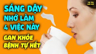 Sáng Ngủ Dậy Làm Ngay 4 Việc Này GAN KHỎE, BỆNH TRONG NGƯỜI TỰ DẦN TIÊU TAN