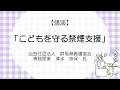 こどもを守る禁煙支援（令和７年度禁煙支援県民公開講座　講演②）｜健康長寿社会づくり推進課｜群馬県