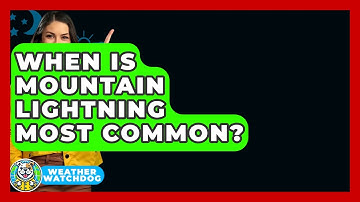 When Is Mountain Lightning Most Common? - Weather Watchdog