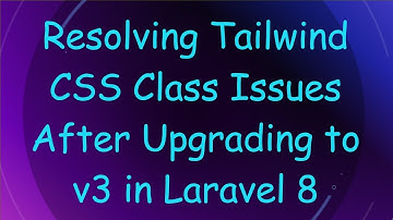 Resolving Tailwind CSS Class Issues After Upgrading to v3 in Laravel 8