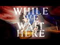 WHILE WE WAIT HERE é MAIS EMOCIONAL do que parece!