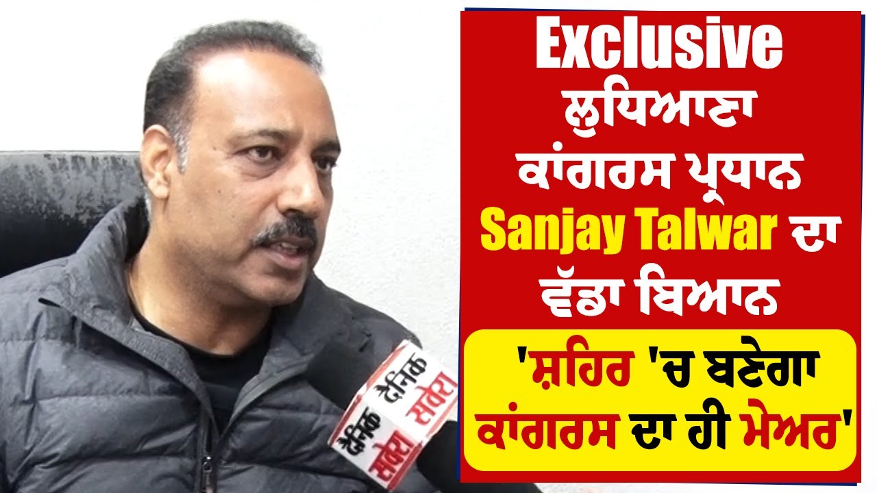 Exclusive: ਲੁਧਿਆਣਾ ਕਾਂਗਰਸ ਪ੍ਰਧਾਨ Sanjay Talwar ਦਾ ਵੱਡਾ ਬਿਆਨ 'ਸ਼ਹਿਰ 'ਚ ਬਣੇਗਾ ਕਾਂਗਰਸ ਦਾ ਹੀ ਮੇਅਰ'