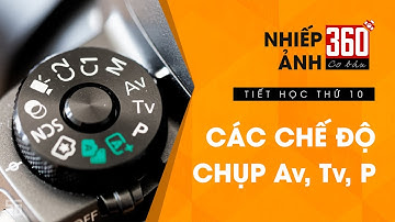 Nhiếp ảnh 360 Cơ Bản - Tập 10 | Các chế độ chụp P, Av, Tv