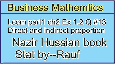 q13 ex1.2 business math i.com part1 ch1/Nazir /Business Arithmetic.direct/inverse propor/stats rauf