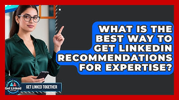 What Is The Best Way To Get LinkedIn Recommendations For Expertise? - Get Linked Together