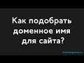 Как подобрать доменное имя для сайта?