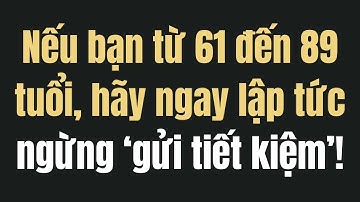Nếu bạn từ 61 đến 89 tuổi, hãy ngừng ‘gửi tiết kiệm’  Sự thật gây sốc được nhân viên ngân hàng!