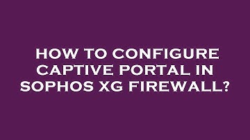 How to configure captive portal in sophos xg firewall?