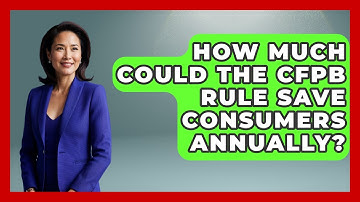 How much could the CFPB rule save consumers annually? | Consumer Laws For You