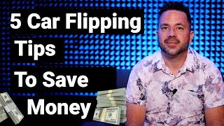 Top 5 Cars Flipping Tips  - How to Lower Your Costs & Make More Money