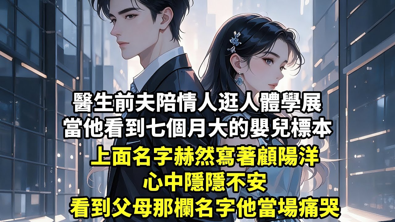 醫生前夫陪情人逛人體學展 當他看到七個月大的嬰兒標本 上面名字赫然寫著顧陽洋 心中隱隱不安 看到父母那欄名字 他當場痛哭...【現代言情】【追妻火葬場】【短篇】