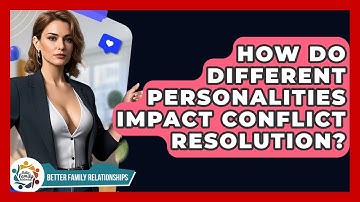 How Do Different Personalities Impact Conflict Resolution? - Better Family Relationships