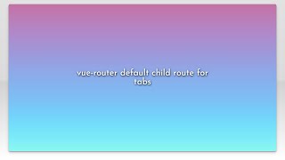 vue-router default child route for tabs