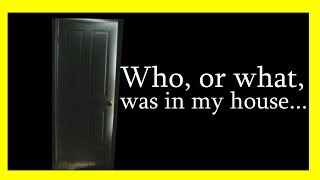 WHO WAS IN MY HOUSE!!???