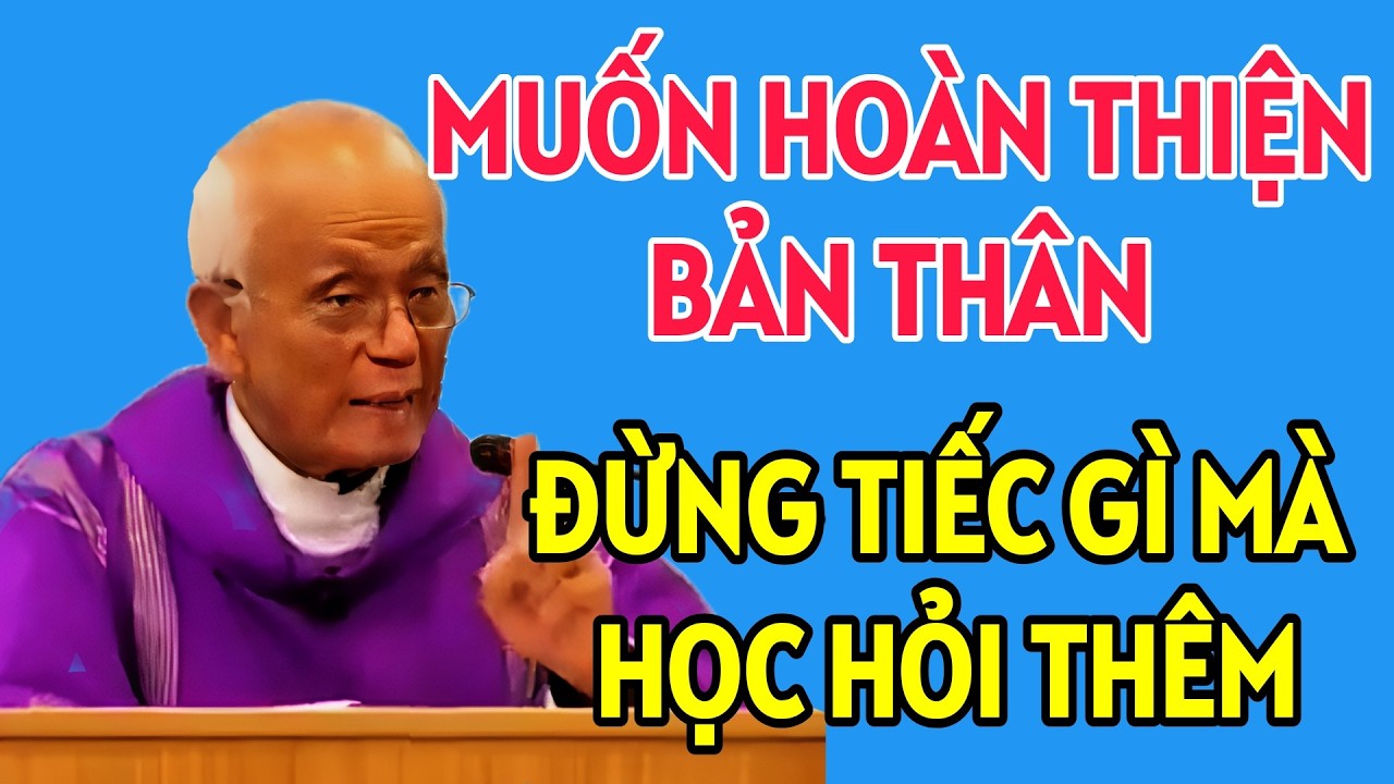 TIẾC GÌ MÀ KHÔNG HỌC HỎI THÊM ĐỂ HOÀN THIỆN BẢN THÂN. BÀI GIẢNG MỚI NHẤT CỦA CHA HỒNG