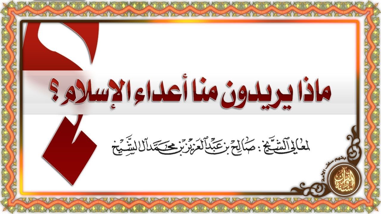 ماذا يريدون منّا أعداء الإسلام ؟ لمعالي الشيخ/ صالح بن عبد العزيز بن محمد آل الشيخ -حفظه الله-.