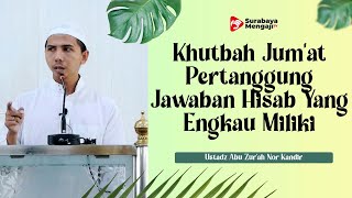 Khutbah Jum’at : Pertanggung Jawaban Hisab Yang Engkau Miliki - Ustadz Abu Zur'ah Nor Kandir