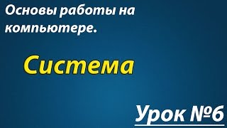 Основы работы на компьютере Урок №06 Сиситема Основы работы на компьютере Урок №06 Сиситема