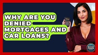 Why Are You Denied Mortgages And Car Loans? - Second Chance Journey