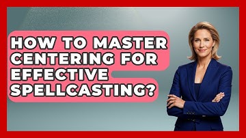 How To Master Centering For Effective Spellcasting? - Occult Origins Explained
