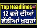 Latest News |12 ਵਜੇ ਦੀਆਂ ਵੱਡੀਆਂ ਖ਼ਬਰਾਂ |Today Punjabi News |Randhawa | Nihang Singh | BJP | SAD