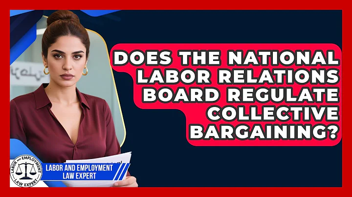Does the National Labor Relations Board Regulate Collective Bargaining?