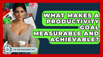 What Makes A Productivity Goal Measurable And Achievable? - The Time Management Pro