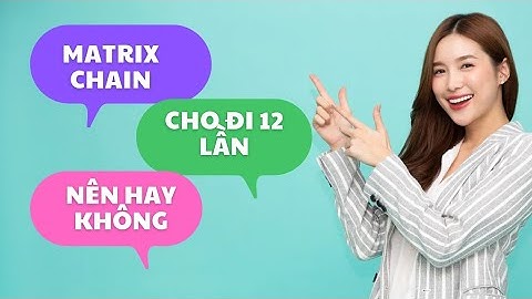 Matrix chain. Nên hay không nên cho đi 12 lần trong MaTrix Chain. Không nghe quá phí 1 năm 2023.