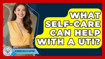 What Self-care Can Help With A UTI? - Bladder Health Support