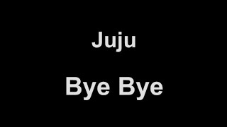 Juju - Bye Bye (lyrics)