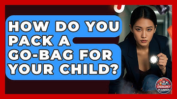 How Do You Pack A Go-bag For Your Child? - Your Emergency Planner