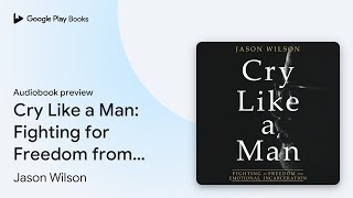 Cry Like a Man: Fighting for Freedom from… by Jason Wilson · Audiobook preview