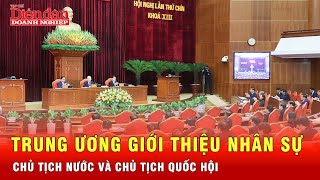 Trung ương giới thiệu nhân sự bầu Chủ tịch nước và Chủ tịch Quốc hội | Tin tức 24h