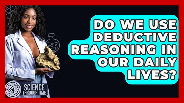 Do We Use Deductive Reasoning In Our Daily Lives? - Science Through Time