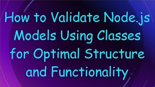 How to Validate Node.js Models Using Classes for Optimal Structure and Functionality