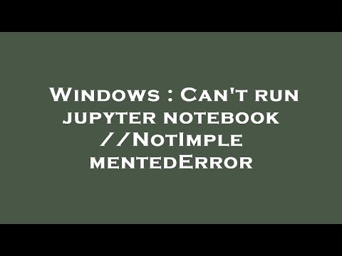 Windows : Can't run jupyter notebook //NotImplementedError