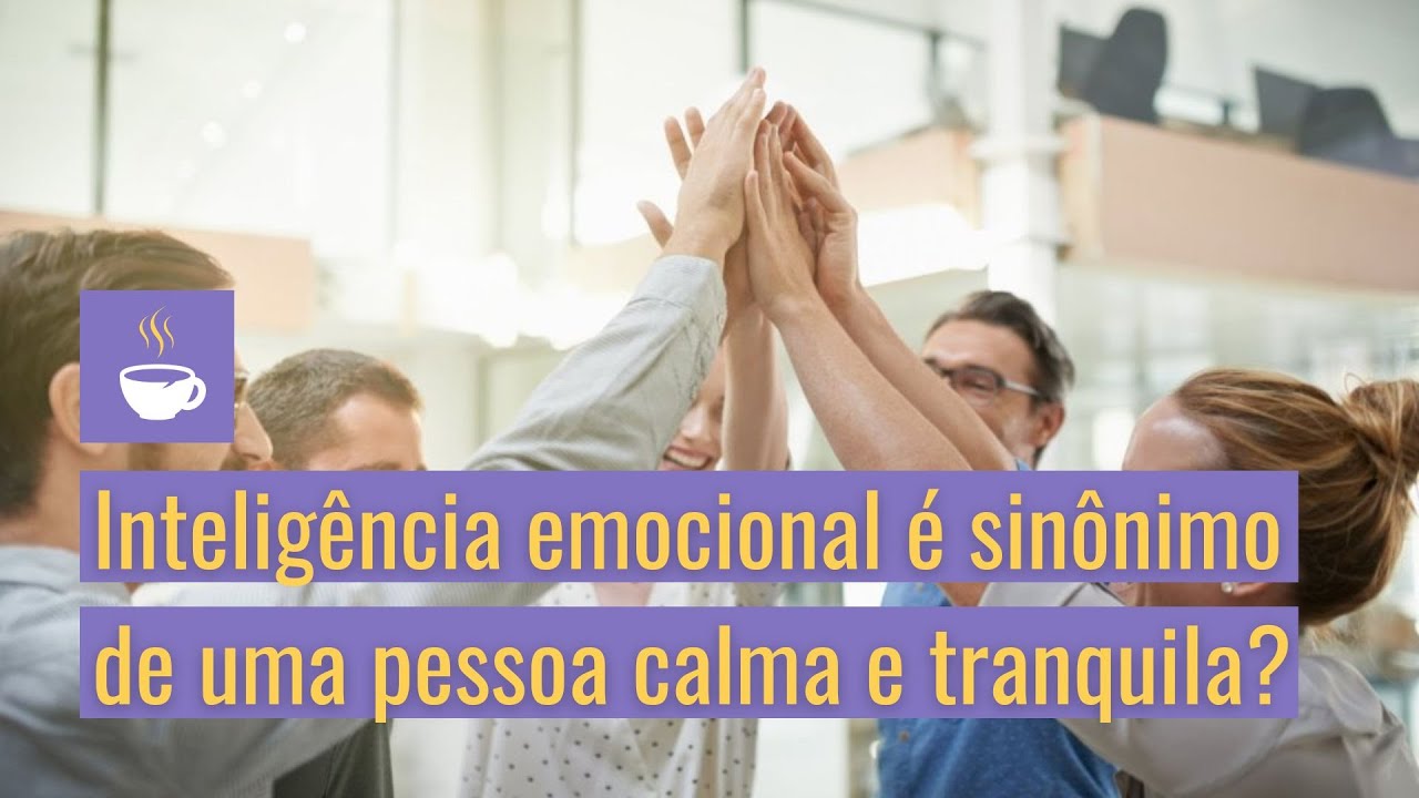 Inteligência emocional é sinônimo de uma pessoa calma e tranquila