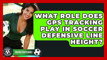 What Role Does GPS Tracking Play In Soccer Defensive Line Height? - Soccer Stats Vault
