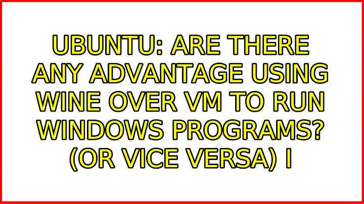 Ubuntu: Are there any advantage using Wine over VM to run Windows programs? (or Vice Versa)