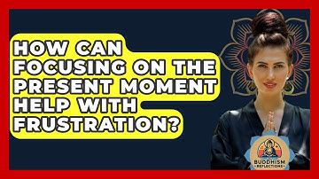 How Can Focusing On The Present Moment Help With Frustration? - Buddhism Reflections