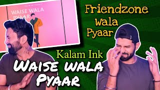 Waise Wala Pyaar - Kalam Ink | Friendzone Anthem | Reaction