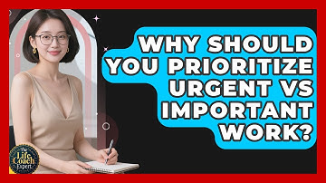 Why Should You Prioritize Urgent Vs Important Work? - The Life Coach Expert